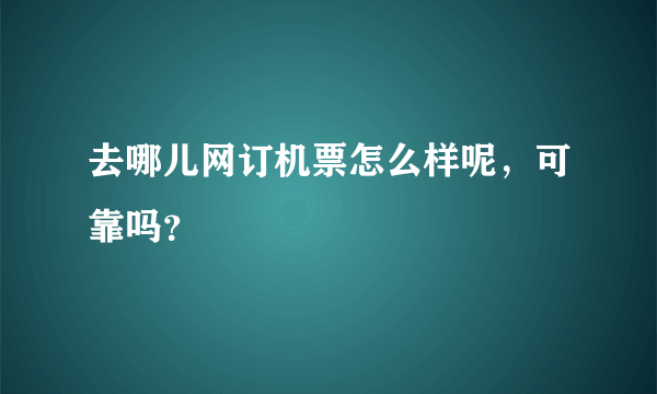 去哪儿网订机票怎么样呢，可靠吗？