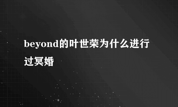 beyond的叶世荣为什么进行过冥婚