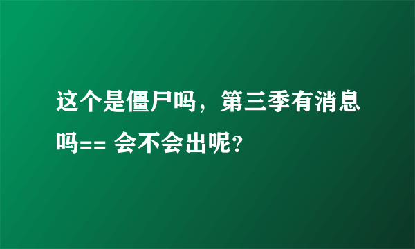 这个是僵尸吗，第三季有消息吗== 会不会出呢？