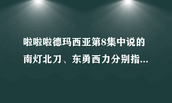 啦啦啦德玛西亚第8集中说的南灯北刀、东勇西力分别指哪4个人？