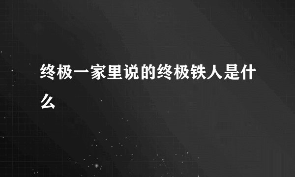 终极一家里说的终极铁人是什么