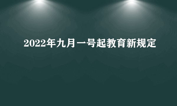 2022年九月一号起教育新规定