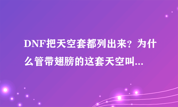 DNF把天空套都列出来？为什么管带翅膀的这套天空叫天四那天1天2呢？