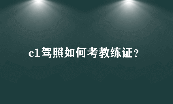 c1驾照如何考教练证？