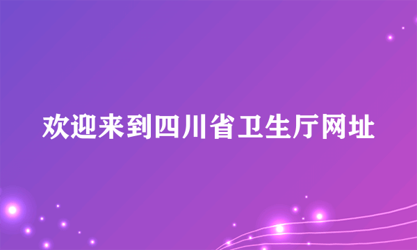 欢迎来到四川省卫生厅网址