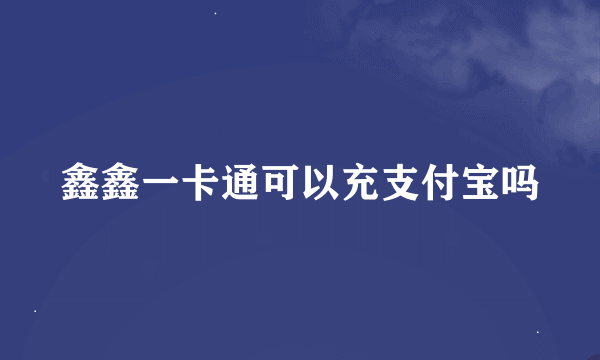 鑫鑫一卡通可以充支付宝吗