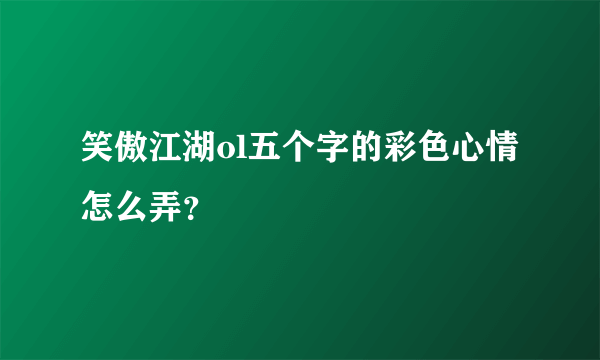 笑傲江湖ol五个字的彩色心情怎么弄？