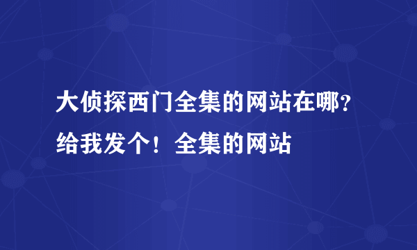 大侦探西门全集的网站在哪？给我发个！全集的网站