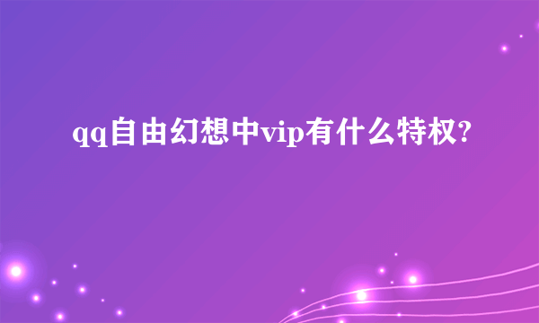 qq自由幻想中vip有什么特权?