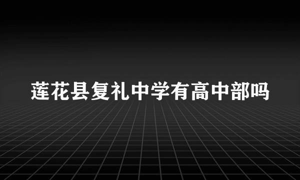 莲花县复礼中学有高中部吗