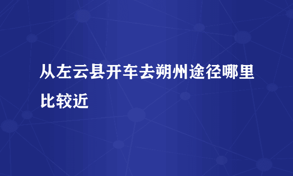 从左云县开车去朔州途径哪里比较近