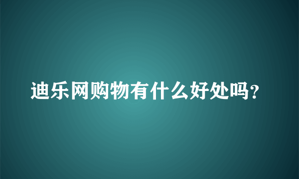 迪乐网购物有什么好处吗？