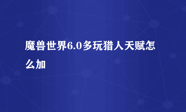 魔兽世界6.0多玩猎人天赋怎么加