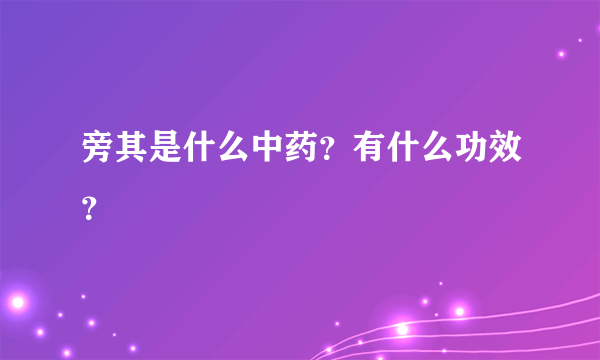 旁其是什么中药？有什么功效？