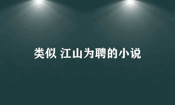 类似 江山为聘的小说