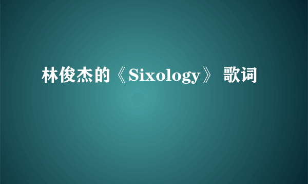 林俊杰的《Sixology》 歌词