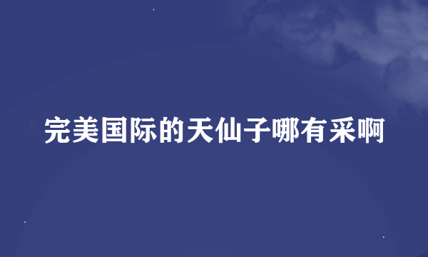 完美国际的天仙子哪有采啊