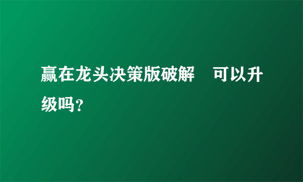 赢在龙头决策版破解 可以升级吗？