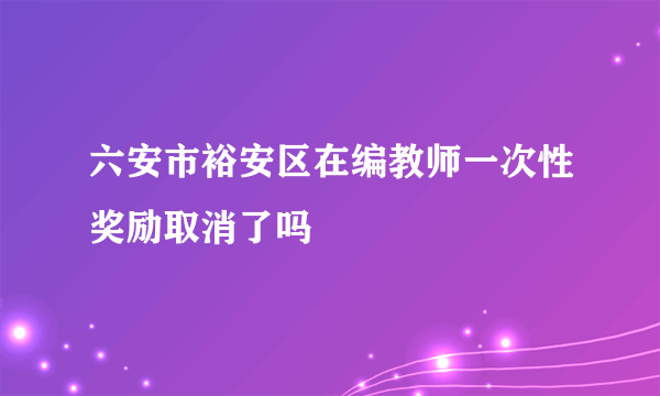 六安市裕安区在编教师一次性奖励取消了吗