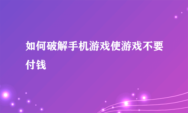 如何破解手机游戏使游戏不要付钱