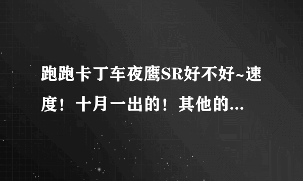 跑跑卡丁车夜鹰SR好不好~速度！十月一出的！其他的飘走，不知道的滚~少来混吃等死