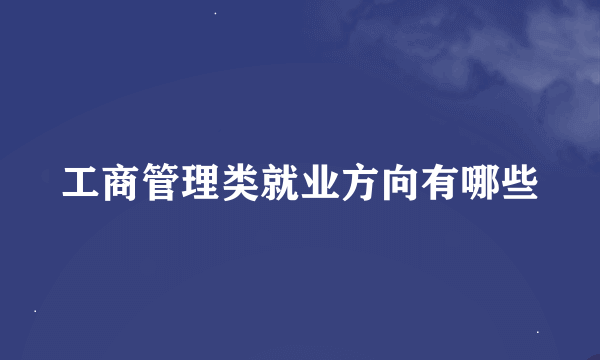 工商管理类就业方向有哪些