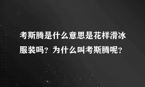 考斯腾是什么意思是花样滑冰服装吗？为什么叫考斯腾呢？