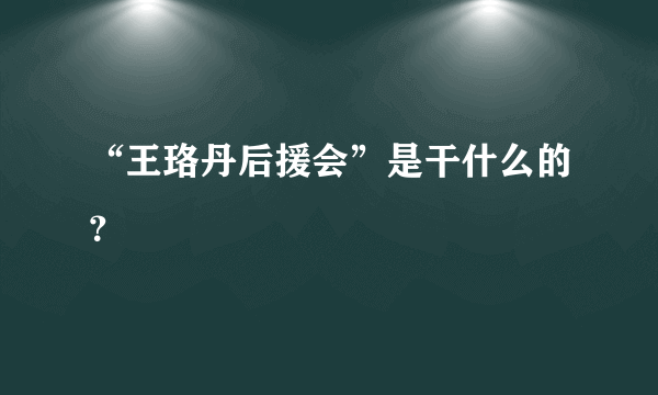 “王珞丹后援会”是干什么的？