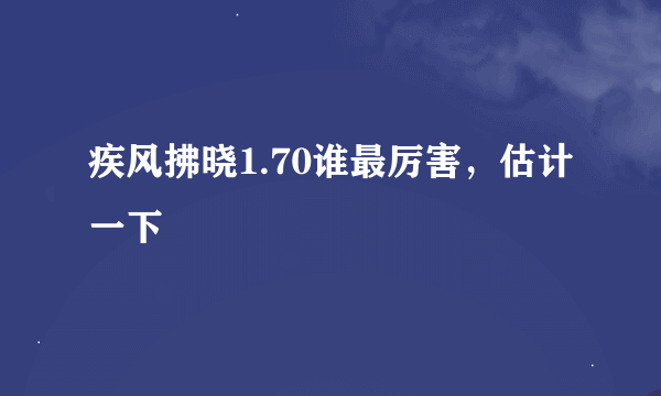 疾风拂晓1.70谁最厉害，估计一下