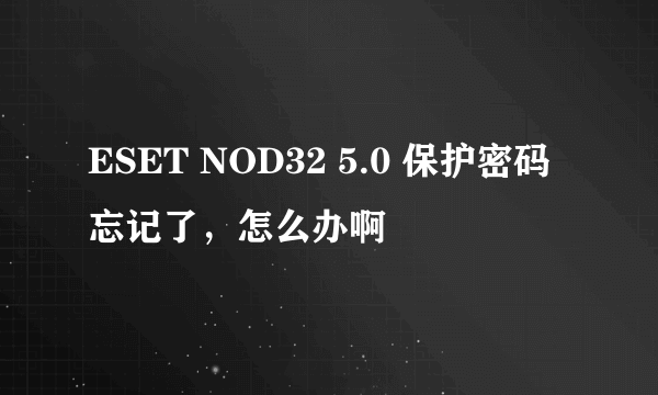 ESET NOD32 5.0 保护密码忘记了，怎么办啊