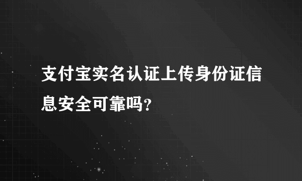 支付宝实名认证上传身份证信息安全可靠吗？