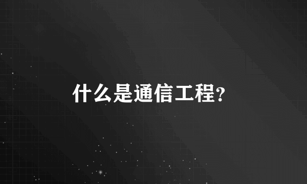 什么是通信工程？