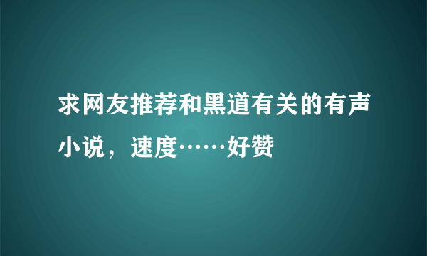 求网友推荐和黑道有关的有声小说，速度……好赞