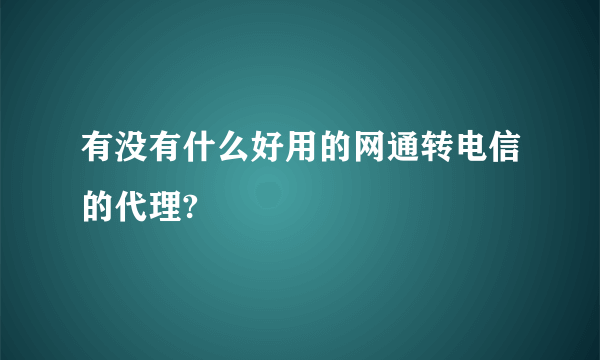 有没有什么好用的网通转电信的代理?