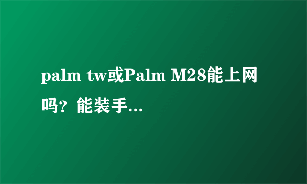 palm tw或Palm M28能上网 吗？能装手机QQ吗