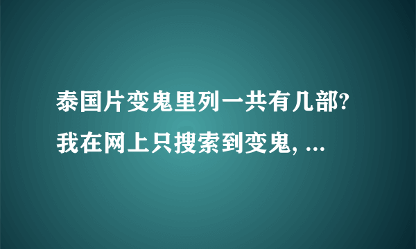 泰国片变鬼里列一共有几部?我在网上只搜索到变鬼, 变鬼3.1,变鬼3.2!