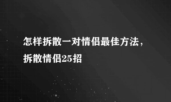 怎样拆散一对情侣最佳方法，拆散情侣25招