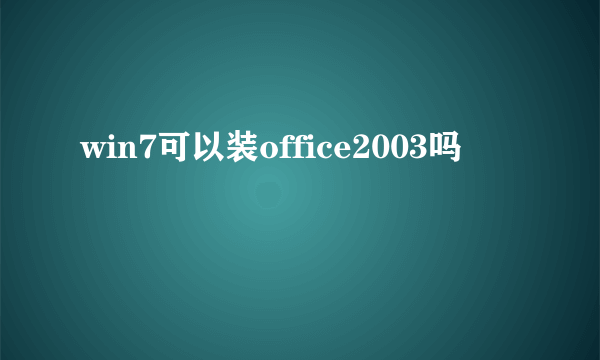 win7可以装office2003吗