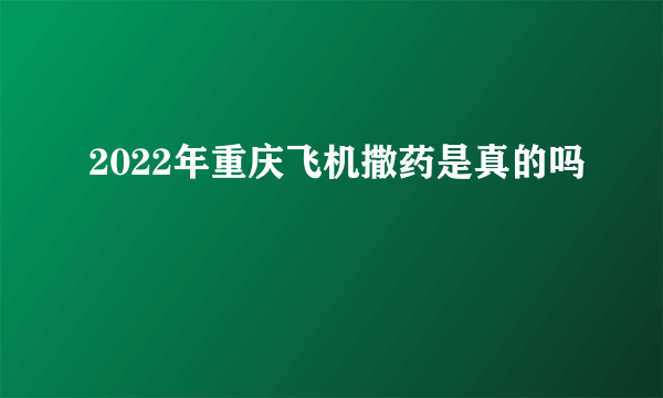 2022年重庆飞机撒药是真的吗