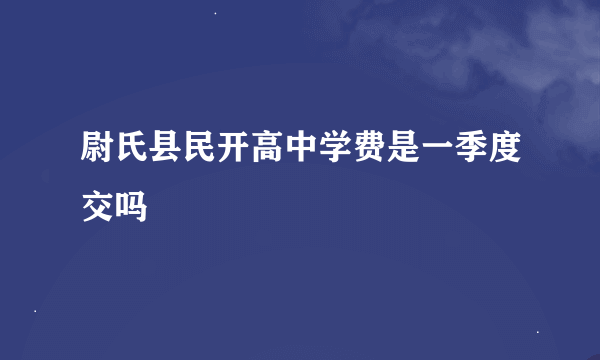 尉氏县民开高中学费是一季度交吗