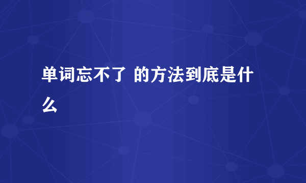 单词忘不了 的方法到底是什么