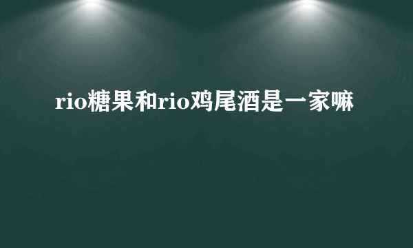 rio糖果和rio鸡尾酒是一家嘛