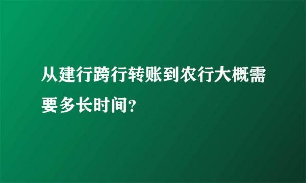 从建行跨行转账到农行大概需要多长时间？