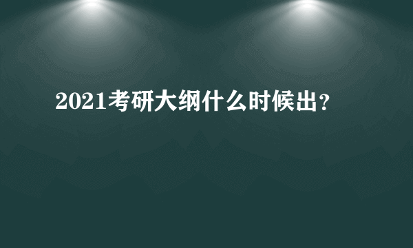 2021考研大纲什么时候出？