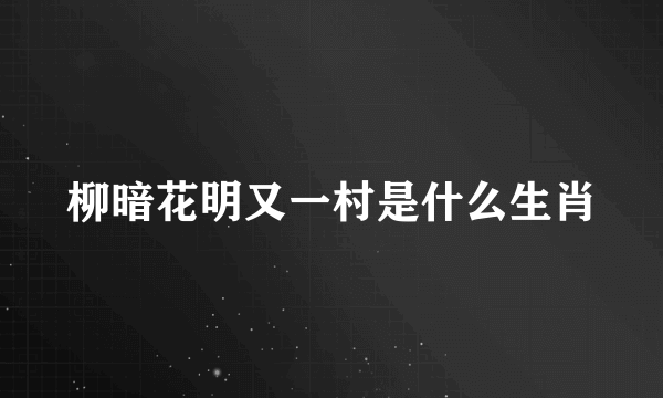 柳暗花明又一村是什么生肖