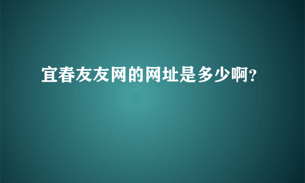 宜春友友网的网址是多少啊？