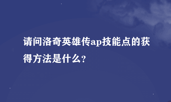 请问洛奇英雄传ap技能点的获得方法是什么？