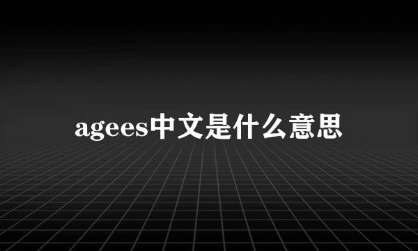 agees中文是什么意思