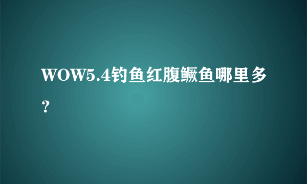 WOW5.4钓鱼红腹鳜鱼哪里多？