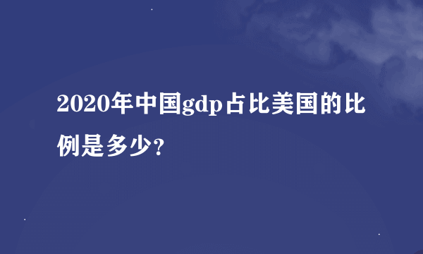 2020年中国gdp占比美国的比例是多少？